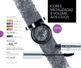 * Válido para o código 97017.
R$ 65,00 cada
CORES
METALIZADAS
E VOLUME
AOS CÍLIOS
2. 97019 - Astro
4. 97021 - Vênus
NC Sombra Baked
Nutrimetics 1,5g cada
3. 97020 - Galaxy
1. 97018 - Cosmos
29%Desconto*
R$ 69,00
6. 96995
NC Máscara para Cílios
Volume Nutrimetics 7,5g
5.46,00Por
R$
Preço sugerido:
R$ 65,00
5. 97017 - Eclipse
6.
Contêm o mineral mica que
adiciona brilho e luminosidade
74
 
