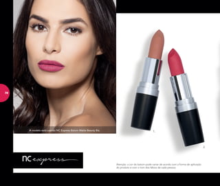 Atenção: a cor do batom pode variar de acordo com a forma de aplicação
do produto e com o tom dos lábios de cada pessoa.
A modelo está usando NC Express Batom Matte Beauty Bia. 1.
2.
78
 