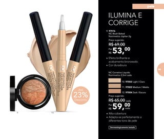 ILUMINA E
CORRIGE
	 NC Corretivo Líquido
Nutrimetics 2,5ml cada
10. 97002 Light | Claro
11. 97003 Medium | Médio
12. 97004 Dark | Escuro
59,00Por
R$
Preço sugerido:
R$ 65,00 cada
cada
23%Desconto
Até
9. 97016	
	 NC Blush Baked
Nutrimetics Júpiter 2g
53,00Por
R$
Preço sugerido:
R$ 69,00
9. 10.
Dermatologicamente testado
•	Efeito brilhante e
acabamento bronzeado
•	Cor duradoura
•	Alta cobertura
•	Adapta-se perfeitamente a
diferentes tons de pele
85
pele
 
