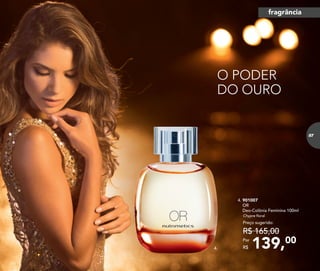 139,00Por
R$
Preço sugerido:
R$ 165,00
4. 901007	
OR
Deo-Colônia Feminina 100ml
Chypre floral
4.
O PODER
DO OURO
fragrância
87
 