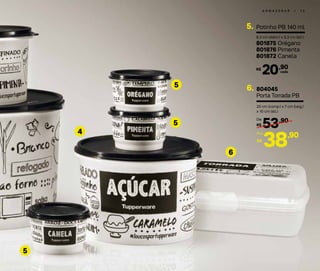 A R M A Z E N A R | 1 3
5
5
5
4
6
Potinho PB 140 ml5.
8,3 cm (diâm.) x 5,3 cm (alt.)
801875 Orégano
801876 Pimenta
801872 Canela
20,90R$
cada
804045
Porta Torrada PB
6.
20 cm (comp.) x 7 cm (larg.)
x 10 cm (alt.)
53,90
R$
De:
R$
38,90Por:
 