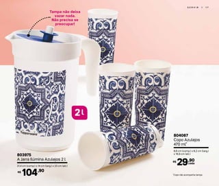 S E R V I R | 1 7
*Copo não acompanha tampa
Tampa não deixa
vazar nada.
Não precisa se
preocupar!
l2
804067
Copo Azulejos
470 ml*
8,6 cm (comp.) x 8,2 cm (larg.)
x 16,9 cm (alt.)
29,90R$
cada
803975
A Jarra Ilúmina Azulejos 2 l
21,4 cm (comp.) x 14 cm (larg.) x 23 cm (alt.)
104,90R$
 