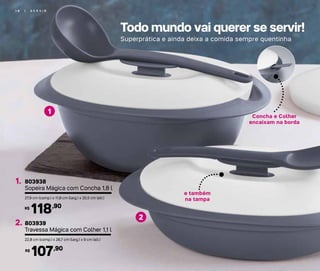 Todo mundo vai querer se servir!
Superprática e ainda deixa a comida sempre quentinha
1 8 | S E R V I R
e também
na tampa
1
2
Concha e Colher
encaixam na borda
803939
Travessa Mágica com Colher 1,1 l
2.
22,8 cm (comp.) x 28,7 cm (larg.) x 9 cm (alt.)
803938
Sopeira Mágica com Concha 1,8 l
1.
27,9 cm (comp.) x 11,8 cm (larg.) x 20,5 cm (alt.)
118,90R$
107,90R$
 