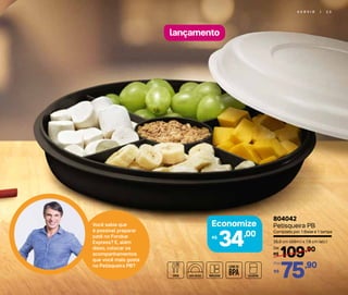 S E R V I R | 2 3
lançamento
Você sabia que
é possível preparar
patê no Fondue
Express? E, além
disso, colocar os
acompanhamentos
que você mais gosta
na Petisqueira PB?
Economize
34,00R$
26,9 cm (diâm.) x 7,8 cm (alt.)
109,90
R$
De:
75,90
R$
Por:
804042
Petisqueira PB
Composto por: 1 Base e 1 tampa
 