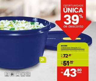 l2
39%
de desconto
UNICA´
OPORTUNIDADE
803368
Cristalwave Geração II 2 l
22,8 cm (comp.) x 19,2 cm (larg.) x 11,5 cm (alt.)
R$
72,90De:
,90
43R$
Por:
cada
cada
R$
Por:
cada
51,90
 
