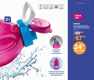nova
cor
G E L A D E I R A | 3 7
804038
Eco Tupper Plus 2 l
11,5 cm (comp.) x 10,3 cm (larg.) x
32 cm (alt.)
89,90
R$
De:
67,90
R$
Por:
l2
Cabe perfeitamente
na porta da maioria
das geladeiras
Alça para
facilitar
o transporte
24%
desconto
 