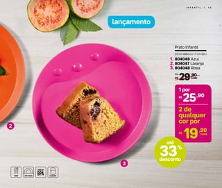 I N F A N T I L | 4 3
lançamento
2
3
Prato Infantil
23 cm (diâm.) x 1,7 cm (alt.)
29,90
R$ cada
De:
804049 Azul
804047 Laranja
804048 Rosa
1.
2.
3.
25,90R$
1 por
19,90R$ cada
2 de
qualquer
cor por
33%
desconto
até
 
