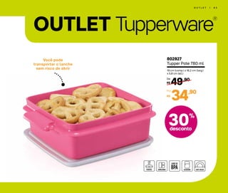 OUTLET Tupperware
®
O U T L E T | 6 3
30%
desconto
Você pode
transportar o lanche
sem risco de abrir
802927
Tupper Pote 780 ml
19 cm (comp.) x 16,2 cm (larg.)
x 5,8 cm (alt.)
49,90
R$
De:
34,90
R$
Por:
 