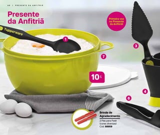 6 6 | P R E S E N T E D A A N F I T R I Ã
2 Pás para Patê
(cores diversas)
Cód. 88959
Brinde de
Agradecimento
3
4
6
7
Presente
da Anfitriã
1
Primeira vez
no Presente
da Anfitriã!
l
10
 