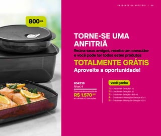 P R E S E N T E D A A N F I T R I Ã | 6 9
ml
800
1 | 1 Cristalware Geração II 2 l
2 | 1 Cristalware Geração II 3 l
3 | 1 Cristalware Geração II 800 ml
4 | 1 Cristalware Retangular Geração II 1,4 l
5 | 1 Cristalware Retangular Geração II 3,5 l
você ganha
Com uma demonstração de
R$ 1.570,00
em vendas e 2 marcações
804239
Nível 4
TORNE-SE UMA
ANFITRIÃ
Reúna seus amigos, receba um consultor
e você pode ter todos estes produtos
TOTALMENTE GRÁTIS
Aproveite a oportunidade!
 