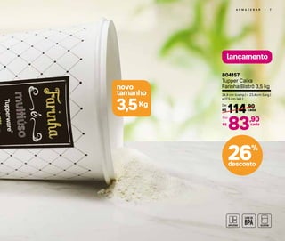 novo
tamanho
Kg3,5
A R M A Z E N A R | 7
lançamento
804157
Tupper Caixa
Farinha Bistrô 3,5 kg
24,9 cm (comp.) x 23,4 cm (larg.)
x 17,5 cm (alt.)
114,90
R$ cada
De:
83,90
R$
Por:
cada
26%
desconto
 