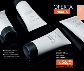 G.
INÉDITA
OFERTA
• Vitamina E: suaviza e
revitaliza a pele
• Mantém a maquiagem
por mais tempo na pele
G. 96977	
NC Primer Facial
Nutrimetics 50ml cada
Preço sugerido:
R$ 89,90 cada
56,90
R$ cada
Por
ECONOMIZE R$ 33,00
PELE
7777
 