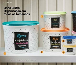 2
3
5
5
1
Linha Bistrô:
Organização em
todos os tamanhos
*Podem ocorrer variações no tamanho dos grãos e densidade de cada tipo de alimento,
gerando o não armazenamento completo dos alimentos nas Tupper Caixas
8 | A R M A Z E N A R
 