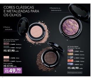CORES CLÁSSICAS
E METALIZADAS PARA
OS OLHOS
• Resistente ao
desbotamento
Oftalmologicamente testados
• Textura
aveludada
NC Sombra Colour Impact
Nutrimetics 1g cada
B. 97001 - Midnight
R$ 57,90 cada
A. 96999 - Mulberry
Preço sugerido:
R$ 57,90cada
49,90
R$ cada
Por
D. 96997 - Espresso
C. 96998 - Ballet
R$ 68,90 cada
I. 97019 - Astro
NC Sombra Baked
Nutrimetics 1,5g cada
E. 97021 - Vênus
F. 97018 - Cosmos
H. 97020 - Galaxy
G. 97017 - Eclipse
C.
D.
E.
82
 
