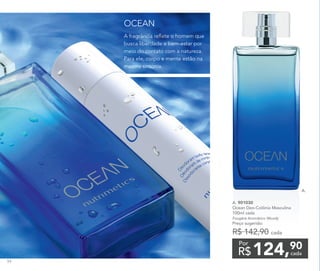 A.
A. 901030	
Ocean Deo-Colônia Masculina
100ml cada
Fougère Aromático Woody
Preço sugerido:
R$ 142,90 cada
124,90
R$ cada
Por
A fragrância reflete o homem que
busca liberdade e bem-estar por
meio do contato com a natureza.
Para ele, corpo e mente estão na
mesma sintonia.
OCEAN
94
 