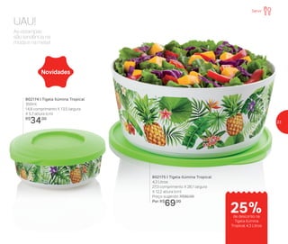 As estampas
são tendência na
moda e na mesa!
UAU!
802174 | Tigela Ilúmina Tropical
350ml
14,8 comprimento X 13,5 largura
X 5,7 altura (cm)
R$
34,00
802175 | Tigela Ilúmina Tropical
4,3 Litros
27,3 comprimento X 26,1 largura
X 12,2 altura (cm)
Preço sugerido: R$92,00
Por: R$
69,00
Novidades
Servir
de desconto na
Tigela Ilúmina
Tropical 4,3 Litros
25%
23
 