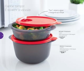 Ganhe tempo!
É só abrir a válvula
801346 | Cristalwave
1 Litro
22,6 comprimento X 20,6 largura
X 6,1 altura (cm)
R$
53,00
800424 | Cristalwave
2 Litros
22,8 comprimento X 19,2 largura
X 11,2 altura (cm)
R$
64,00
3 em 1: conserve, aqueça
e transporte sua refeição
14
 