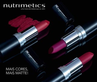 MAIS CORES,
MAIS MATTE!
 