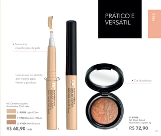 • Suaviza as
imperfeições da pele
• Cor duradoura
PRÁTICO E
VERSÁTIL
Gire a base no sentido
anti-horário para
liberar o produto
H. 97016
NC Blush Baked
Nutrimetics Júpiter 2g
R$ 72,90H.E.R$ 68,90 cada
NC Corretivo Líquido
Nutrimetics 2,5ml cada
E. 97002 Light | Claro
F. 97003 Medium | Médio
G. 97004 Dark | Escuro
PELE
83
 