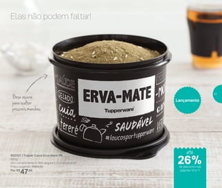 Armazenar
Elas não podem faltar!
Base escura
para ocultar
possíveismanchas
802331 | Tupper Caixa Erva-Mate PB
600g
20,1 comprimento X 18,6 largura X 13,3 altura (cm)
Preço sugerido: R$64,00
Por: R$
47,00
Lançamento
até
de desconto nas
páginas 10 e 11
26%
11
 