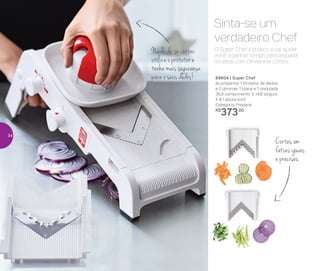 Preparar
O Super Chef é prático e vai ajudar
você a ganhar tempo para preparar
receitas com diferentes cortes.
Sinta-se um
verdadeiro Chef
Nada de se cortar,
utilize o protetor e
tenha mais segurança
para o seus dedos! 89604 | Super Chef
Acompanha: 1 Protetor de dedos
e 2 lâminas: 1 plana e 1 ondulada
35,9 comprimento X 14,6 largura
X 8,1 altura (cm)
Categoria: Preparar
R$
373,00
Cortes em
fatias iguais
e precisas
34
 