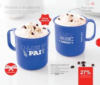 Vai ser tão rápido preparar, que você terá mais
tempo para aproveitar o dia com seu pai.
Reserve o dia para ele... Prepare receitas
no micro-ondas
802246 | Caneca Melhor Pai
350ml cada
11,2 comprimento X 9,2 largura
X 8,9 altura (cm)
Preço sugerido: R$33,00 cada
Por: R$
24,00 cada
Edição
Especial
Presenteável
Servir
de desconto na
Caneca Melhor Pai
27%
39
 