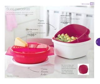 No micro-ondas, use
a tampa da Múltipla
posicionada na diagonal
da base, para que o
vapor seja liberado
durante o cozimento
*Não vai ao micro-ondas
Prepare,
armazene
e sirva
4 formas
diferentes
de ralar
Na hora de preparar, seja com a mão
ou no micro-ondas, conte com elas!
Suas parceiras
84163 | Múltipla
2,5 Litros
23,1 comprimento X 23,1 largura
X 14 altura (cm)
R$
109,00
801766 | Prática*
2 Litros
29,1 diâmetro X 8,2 altura (cm)
R$
135,00
Micro-ondas
49
 