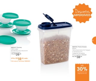 890243 | Tacinha
130ml cada
9,9 diâmetro X 6,1 altura (cm)
Categoria: Servir
1 Por R$
26,00
4 Por: R$
18,00 cada
Cód. para 4 Tacinhas | 800504
800705 | Porta Cereais
850ml
12,9 comprimento X 5,7 largura
X 15,9 altura (cm)
Categoria: Armazenar
Preço sugerido: R$54,00
Por: R$
38,00
Descontos
IMPERDÍVEIS
até
de desconto nas
páginas 64 e 65
30%
65
 