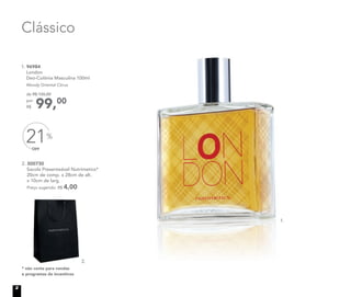 2. 300730
Sacola Presenteável Nutrimetics*
20cm de comp. x 28cm de alt.
x 10cm de larg.
Preço sugerido: R$ 4,00
* não conta para vendas
e programas de incentivos
2.
1. 96984
London
Deo-Colônia Masculina 100ml
Woody Oriental Citrus
99,00
de R$ 126,00
por
R$
Clássico
OFF
21%
1.
2
 