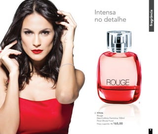 Intensa
no detalhe
2. 97036
Rouge
Deo-Colônia Feminina 100ml
Floral Woody Frutal
Preço sugerido: R$ 165,00
2.
fragrância
9
 