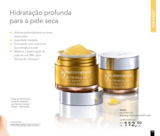 Hidratação profunda
para a pele seca
96993
Nutri-Rich Oil
Manteiga Hidratante 60ml cada
112,00
de R$ 134,00 cada
por
R$ cada
Hidrata profundamente as áreas
ressecadas
Suavidade imediata
Formulado com vitamina E
que revitaliza a pele
Melhora a elasticidade da
pele em até 38%, após
28 dias de utilização*
* Teste de eficácia do
produto realizado
por Derma Consult
GmbH - Alemanha.
hidratação
11
 