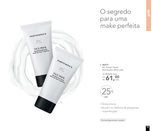 Dermatologicamente testado
Textura leve
Auxilia no disfarce de pequenas
imperfeições
O segredo
para uma
make perfeita
OFF
25%
5. 96977
NC Primer Facial
Nutrimetics 50ml cada
61,00
cada
de R$ 82,00 cada
por
R$
5.
pele
13
 