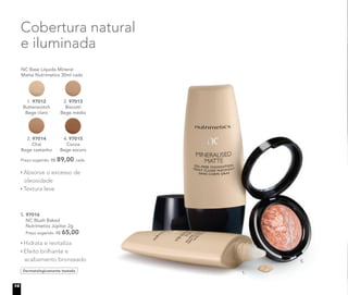 1.
5.
Cobertura natural
e iluminada
Preço sugerido: R$ 89,00 cada
NC Base Líquida Mineral
Matte Nutrimetics 30ml cada
2. 97013
Biscotti
Bege médio
3. 97014
Chai
Bege castanho
4. 97015
Cocoa
Bege escuro
1. 97012
Butterscotch
Bege claro
Dermatologicamente testado
5. 97016
NC Blush Baked
Nutrimetics Júpiter 2g
Preço sugerido: R$ 65,00
Absorve o excesso de
oleosidade
Textura leve
Hidrata e revitaliza
Efeito brilhante e
acabamento bronzeado
14
 
