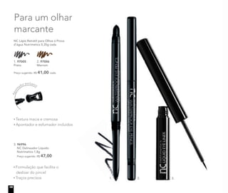 Para um olhar
marcante
3. 96996
NC Delineador Líquido
Nutrimetics 1,8g
Preço sugerido: R$ 47,00
Preço sugerido: R$ 41,00 cada
NC Lápis Retrátil para Olhos à Prova
d’água Nutrimetics 0,35g cada
1. 97005
Preto
1. 97005 2. 97006
Marrom
2. 97006
1. 3.
Textura macia e cremosa
Apontador e esfumador incluídos
Formulação que facilita o
deslizar do pincel
Traços precisos 2.
Apon
tador exclusivo
18
 