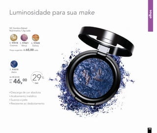 4. 97018
Cosmos
7. 97019
Astro
NC Sombra Baked
Nutrimetics 1,5g cada
Preço sugerido: R$ 65,00 cada
5. 97021
Vênus
6. 97020
Galaxy
OFF
29%
46,00
de R$ 65,00
por
R$
7.
Luminosidade para sua make
Descarga de cor absoluta
Acabamento metálico
Suaviza a pele
Resistente ao desbotamento
olhos
19
 