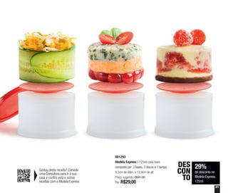 29%
de desconto no
Modela Express
125ml
DES
CON
TO
801293
Modela Express - 125ml cada base
composto por: 3 bases, 3 discos e 1 tampa
8,5cm de diâm. x 13,9cm de alt.
Preço sugerido: R$41,00
Por: R$29,00
Gostou desta receita? Convide
uma Consultora para ir à sua
casa e confira esta e outras
receitas com o Modela Express
21
 