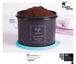 31
Armazenar
30%
de desconto na
Tupper Caixa Café
Bistrô - 700g
DES
CON
TO
800439
Tupper Caixa Café Bistrô - 700g
16,6cm de diâm. x 12,2cm de alt.
Preço sugerido: R$53,00
Por: R$37,00
Armazena e
organiza o
seu armário
 