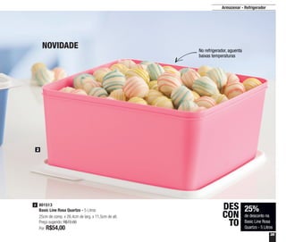 35
Armazenar - Refrigerador
No refrigerador, aguenta
baixas temperaturas
NOVIDADE
25%
de desconto na
Basic Line Rosa
Quartzo - 5 Litros
DES
CON
TO
801513
Basic Line Rosa Quartzo - 5 Litros
25cm de comp. x 26,4cm de larg. x 11,5cm de alt.
Preço sugerido: R$72,00
Por: R$54,00
2
2
 