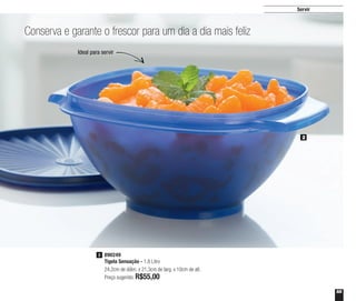 55
Conserva e garante o frescor para um dia a dia mais feliz
Ideal para servir
890249
Tigela Sensação - 1,8 Litro
24,2cm de diâm. x 21,3cm de larg. x 10cm de alt.
Preço sugerido: R$55,00
2
2
Servir
 