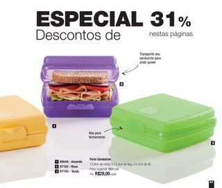 ESPECIAL 31%
Descontos de nestas páginas
3
2
1
Porta Sanduíche
13,9cm de comp. x 13,3cm de larg. x 5,1cm de alt.
Preço sugerido: R$41,00
Por: R$28,00cada
89549 - Amarelo1
87104 - Verde3
87102 - Roxo2
Transporta seu
sanduíche para
onde quiser
Aba para
fechamento
61
 