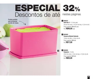 63
ESPECIAL 32%
Descontos de até nestas páginas
3
800643
Refri Box 2 - 1,5 Litro cada
29,3cm de comp. x 18,2cm de larg. x 5,2cm de alt.
Preço sugerido: R$53,00 cada
Por: R$40,00cada
1
800895
Espaçosa - 3 Litros
23cm de comp. x 14cm de larg. x 12,8cm de alt.
Preço sugerido: R$79,00
Por: R$55,00
3
800469
Conserva Metade Redondo
14,6cm de diâm. x 5,8cm de alt.
Preço sugerido: R$25,00
Por: R$17,00
2
Produto perfeito
para armazenar
sorvete de massa
 
