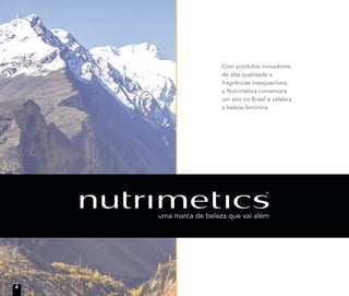 Com produtos inovadores,
de alta qualidade e
fragrâncias inesquecíveis,
a Nutrimetics comemora
um ano no Brasil e celebra
a beleza feminina.
2
 
