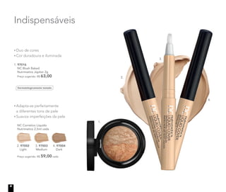 Adapta-se perfeitamente
a diferentes tons de pele
Suaviza imperfeições da pele
NC Corretivo Líquido
Nutrimetics 2,5ml cada
Preço sugerido: R$ 59,00 cada
2. 97002
Light
3. 97003
Medium
4. 97004
Dark
97004
Duo de cores
Cor duradoura e iluminada
1. 97016
NC Blush Baked
Nutrimetics Júpiter 2g
Preço sugerido: R$ 63,00
Dermatologicamente testado
Indispensáveis
1.
2.
3.
4.
8
 