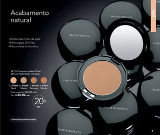 Uniformiza o tom da pele
Formulação Oil-Free
Textura leve e microﬁna
Dermatologicamente testado
NC Pó Compacto Velvet Finish
Mineral Nutrimetics 11g cada
Preço sugerido: R$ 82,00 cada
Por: R$ 65,00 cada
5. 97008
Sand
6. 97009
Maple
7. 97010
Nutmeg
8. 97011
Mocha
pele
OFF
20%
Acabamento
natural
6.
9
 