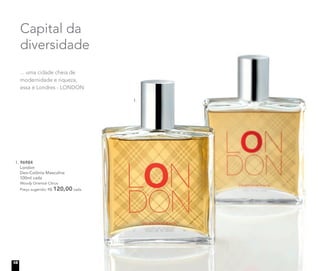 1. 96984
London
Deo-Colônia Masculina
100ml cada
Woody Oriental Citrus
Preço sugerido: R$ 120,00 cada
Capital da
diversidade
... uma cidade cheia de
modernidade e riqueza,
essa é Londres - LONDON
1.
18
 