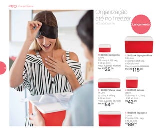 Lançamento#ChádeCozinha
Organização
até no freezer
5 | 803506 Espaçosa
3 Litros
23 comp. X 14,1 larg.
X 13 alt. (cm)
R$
89,00
3 | 803507 Caixa Ideal
1,4 Litro
23 comp. X 14 larg.
X 6,9 alt. (cm)
Preço sugerido: R$74,00
Por: R$
54,00
4 | 803505 Jeitoso
900ml
12,8 comp. X 11,2 larg.
X 9,2 alt. (cm)
R$
42,00
2 | 803294 Espaçosa Plus
6,5 Litros
24 comp. X 28,5 larg.
X 12,6 alt. (cm)
Preço sugerido: R$159,00
Por: R$
115,00
1 | 803504 Jeitosinho
500ml
12,8 comp. X 11,2 larg.
X 5,6 alt. (cm)
Preço sugerido: R$36,00
Por: R$
25,00
Chá de Cozinha
10
 