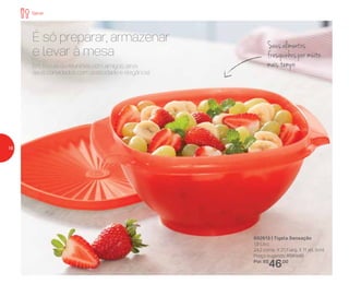 892613 | Tigela Sensação
1,8 Litro
24,2 comp. X 21,1 larg. X 11 alt. (cm)
Preço sugerido: R$63,00
Por: R$
46,00
Em festas ou reuniões com amigos, sirva
seus convidados com praticidade e elegância!
É só preparar, armazenar
e levar à mesa
Seus alimentos
fresquinhos por muito
mais tempo
Servir
16
 