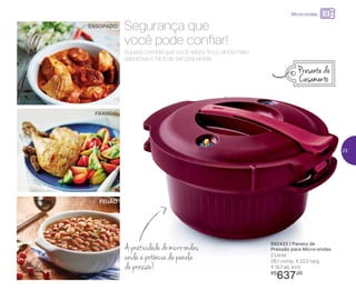 892433 | Panela de
Pressão para Micro-ondas
2 Litros
28,1 comp. X 22,5 larg.
X 15,7 alt. (cm)
R$
637,00
FRANGO
ENSOPADO
FEIJÃO
Aquela comida que você adora ficou ainda mais
saborosa e fácil de ser preparada.
Segurança que
você pode confiar!
A praticidade do micro-ondas
unida à potência da panela
de pressão!
Presente de
Casamento
Micro-ondas
23
 