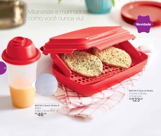 803176 | Click & Shake
31 comp. X 20 larg.
X 7,5 alt. (cm)
R$
123,00
802143 | Quick Shake II
500ml
9 diâm. X 20 alt. (cm)
R$
46,00
Novidade
Milanesas e marinados
como você nunca viu!
28
 