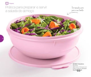 801802 | Saladeira
6,5 Litros
32,5 comp. X 12,3 alt. (cm)
Preço sugerido: R$109,00
Por: R$
89,00
Prática para preparar e servir
a salada do almoço
Do tamanho certo
para a sua família
Preparar
32
 